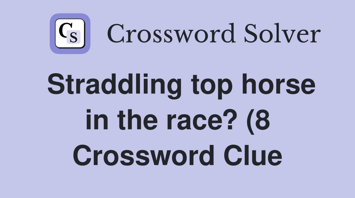 Straddling top horse in the race? (8) Crossword Clue Answers Straddling top horse in the race? (8) Crossword Clue Answers