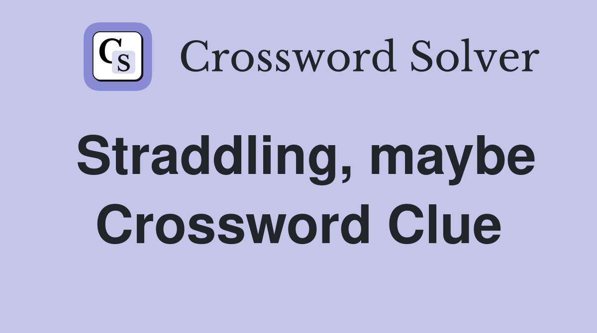 Straddling, maybe Crossword Clue