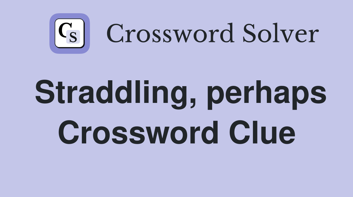 Straddling, perhaps Crossword Clue