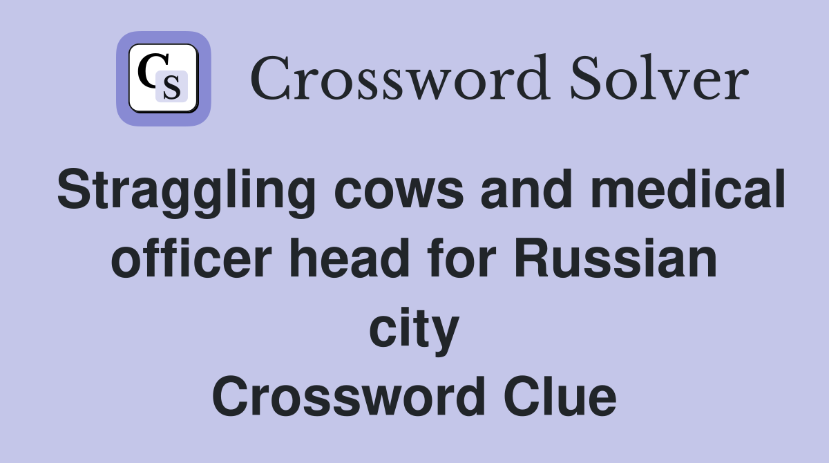Straggling cows and medical officer head for Russian city Crossword Clue