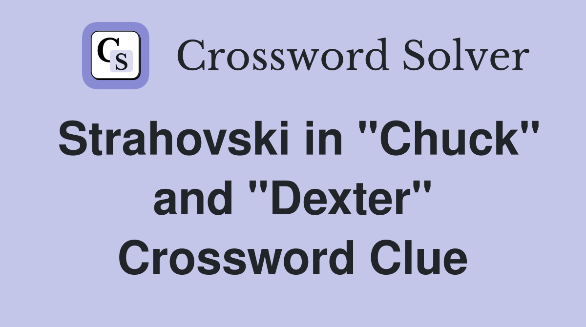 Strahovski in "Chuck" and "Dexter" Crossword Clue