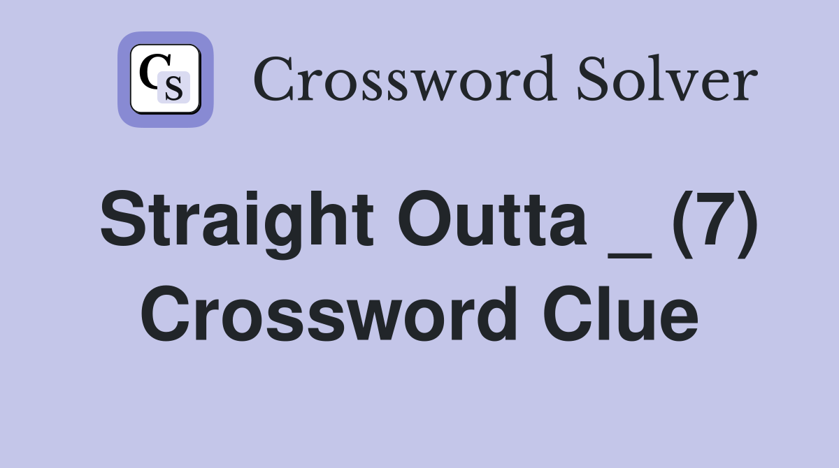 Straight Outta _ (7) Crossword Clue