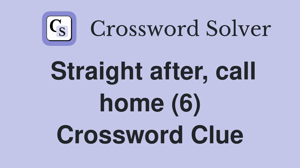 Straight after, call home (6) Crossword Clue