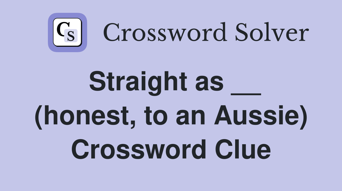 Straight as __ (honest, to an Aussie) Crossword Clue