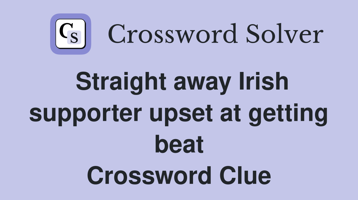 Straight away Irish supporter upset at getting beat Crossword Clue