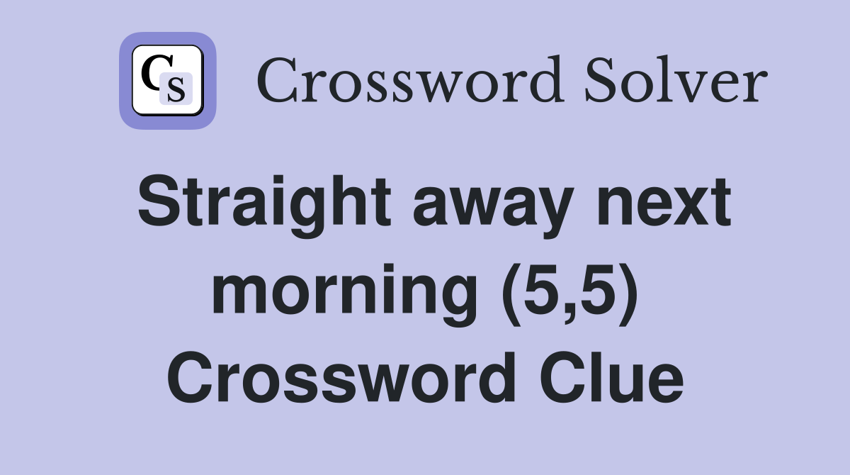 Straight away next morning (5,5) Crossword Clue