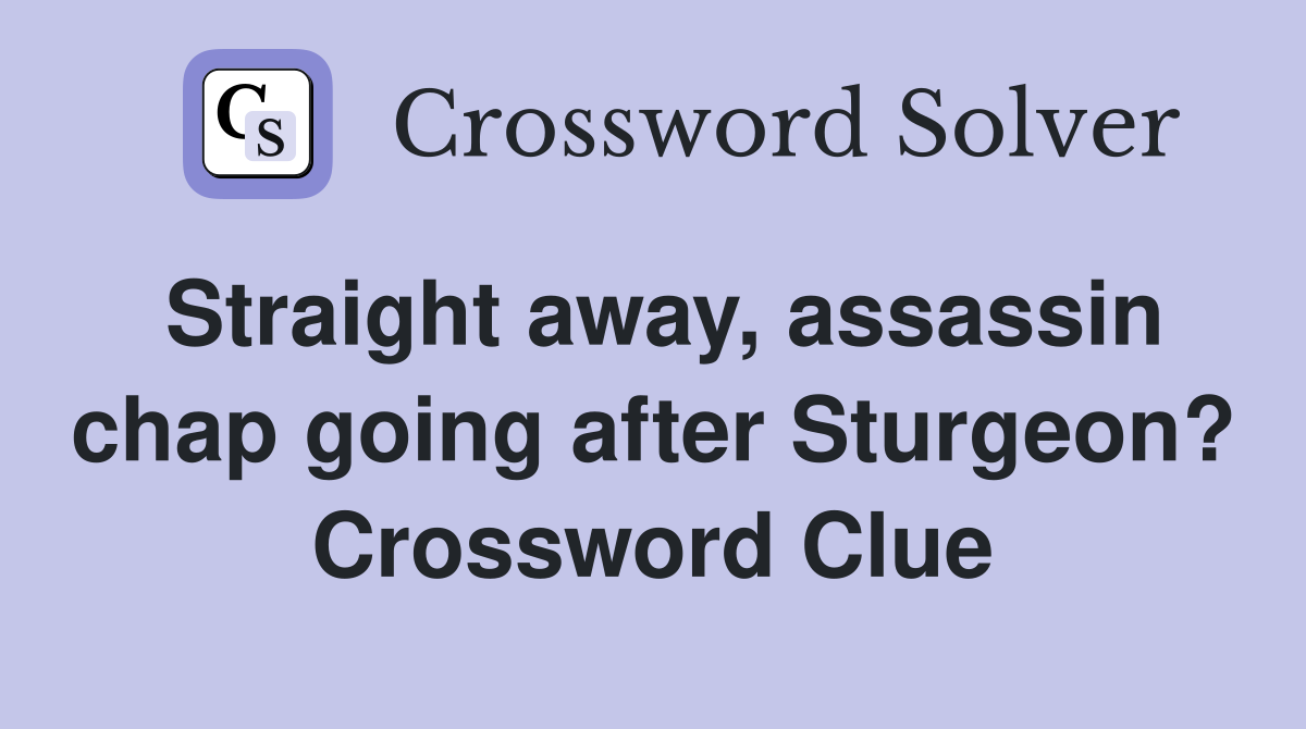 Straight away, assassin chap going after Sturgeon? Crossword Clue