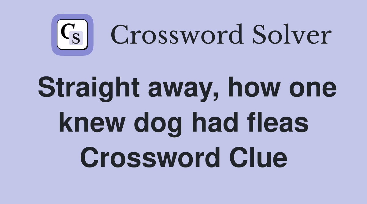 Straight away, how one knew dog had fleas Crossword Clue