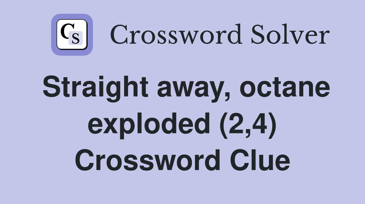 Straight away, octane exploded (2,4) Crossword Clue