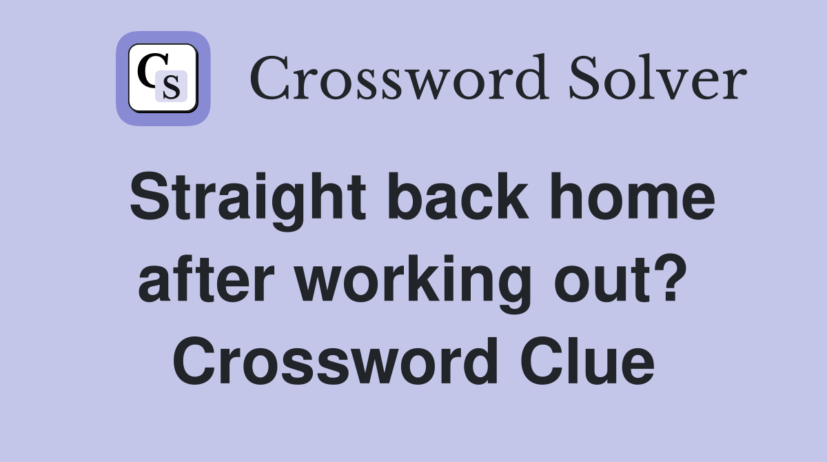Straight back home after working out? Crossword Clue
