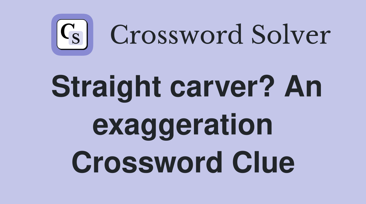 Straight carver? An exaggeration Crossword Clue