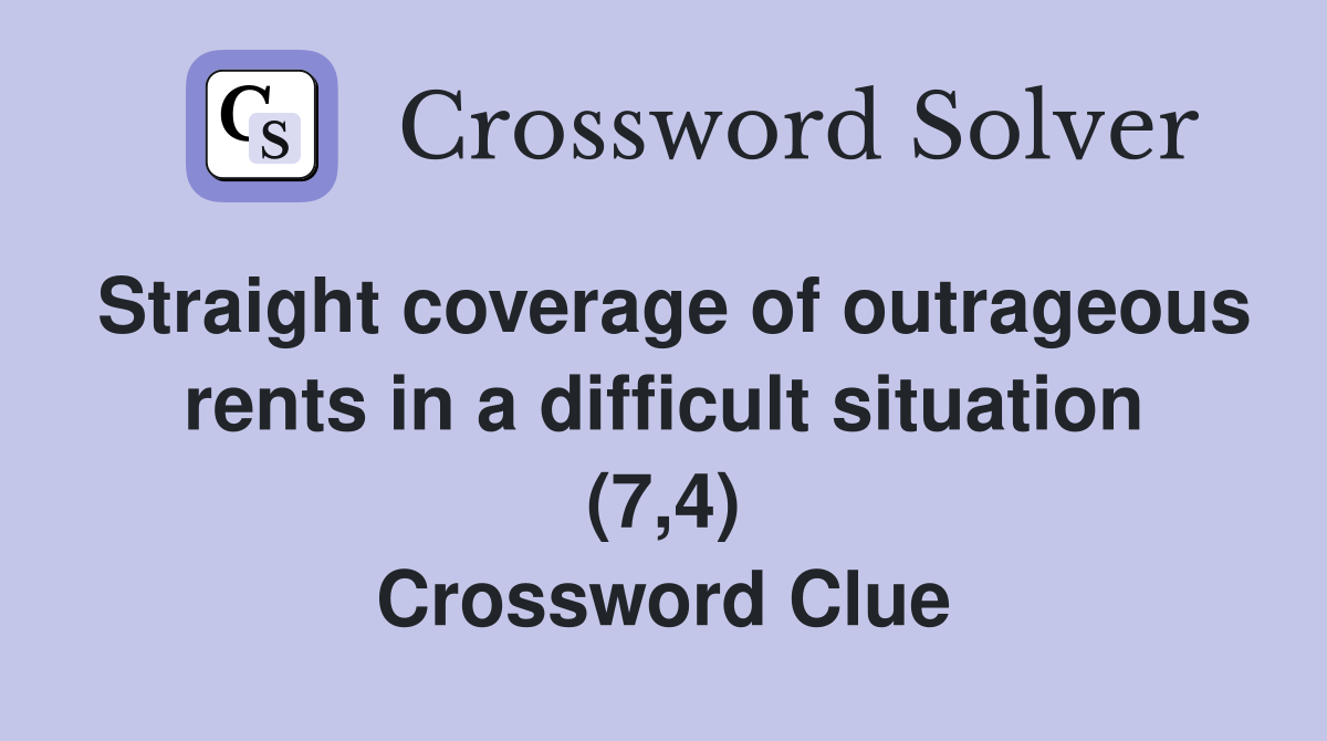Straight coverage of outrageous rents in a difficult situation (7,4) Crossword Clue