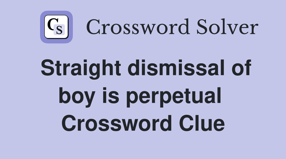 Straight dismissal of boy is perpetual  Crossword Clue