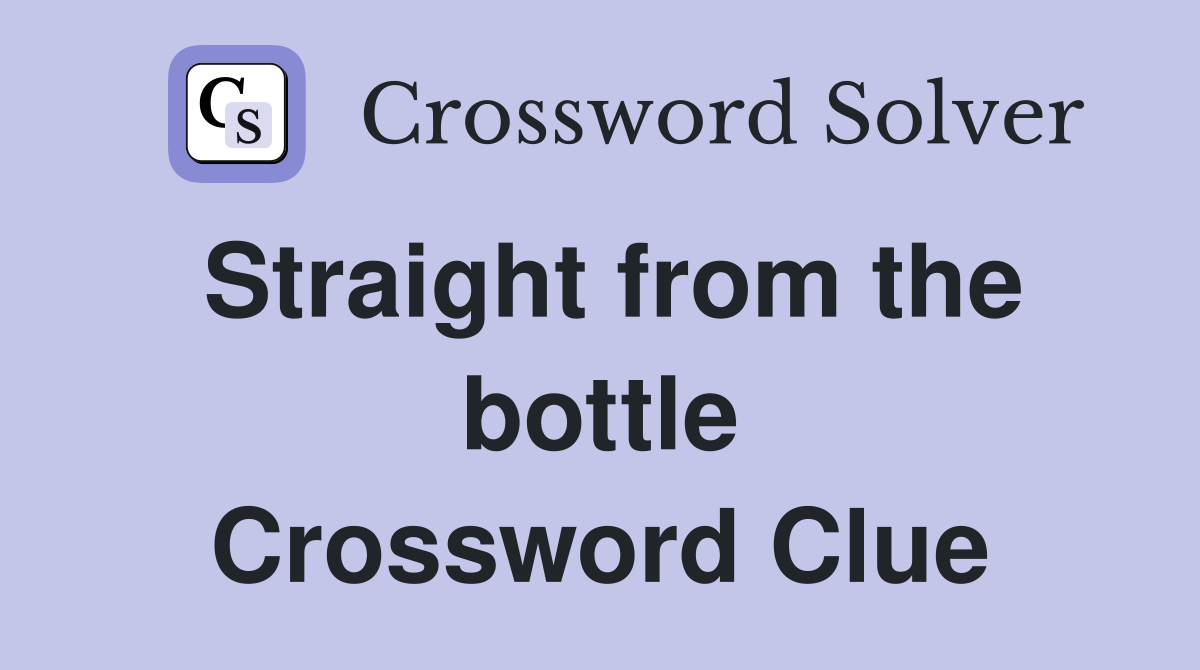 Straight from the bottle Crossword Clue