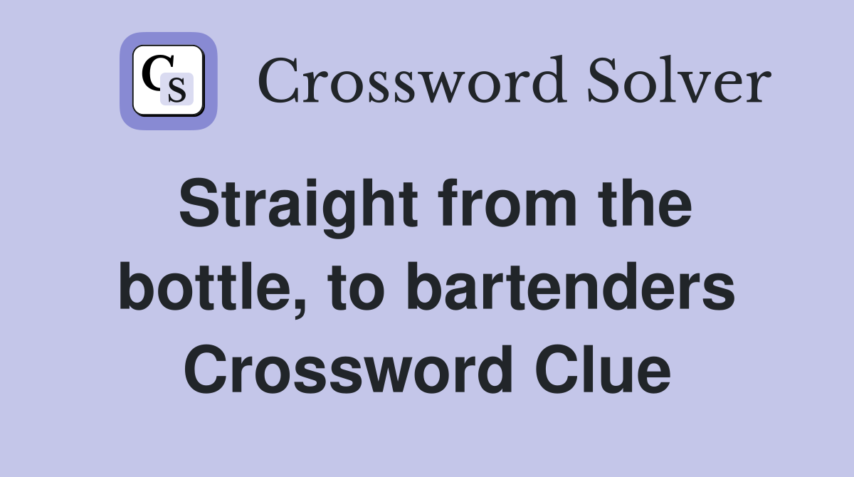 Straight from the bottle, to bartenders Crossword Clue