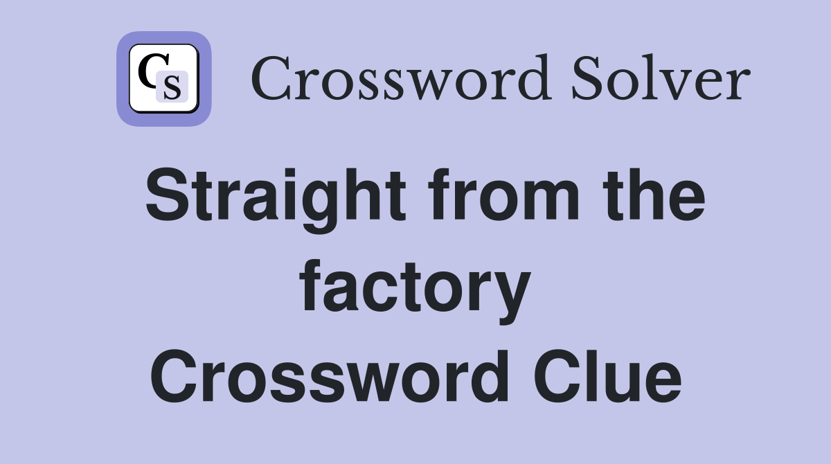 Straight from the factory Crossword Clue