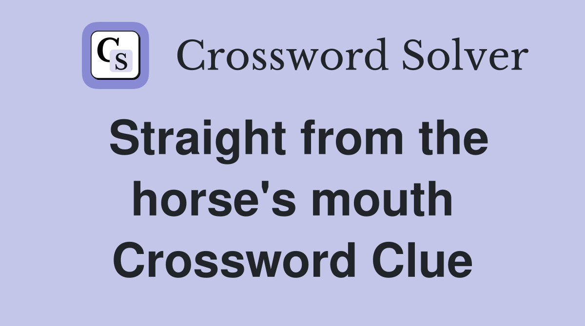 Straight from the horse's mouth Crossword Clue