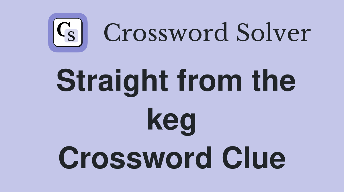 Straight from the keg Crossword Clue