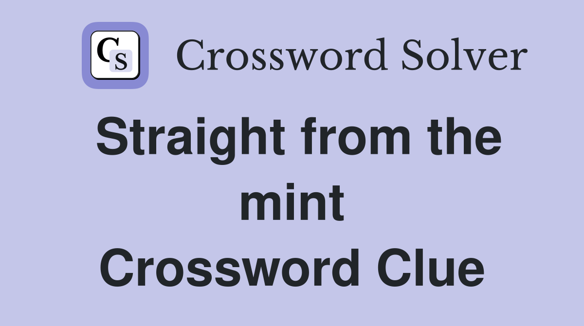 Straight from the mint Crossword Clue