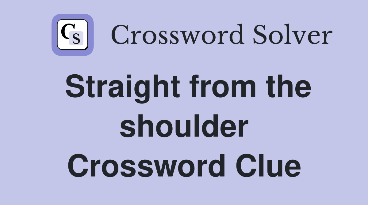 Straight from the shoulder Crossword Clue