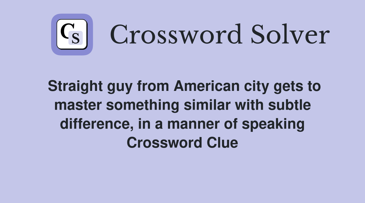 Straight guy from American city gets to master something similar with subtle difference, in a manner of speaking Crossword Clue