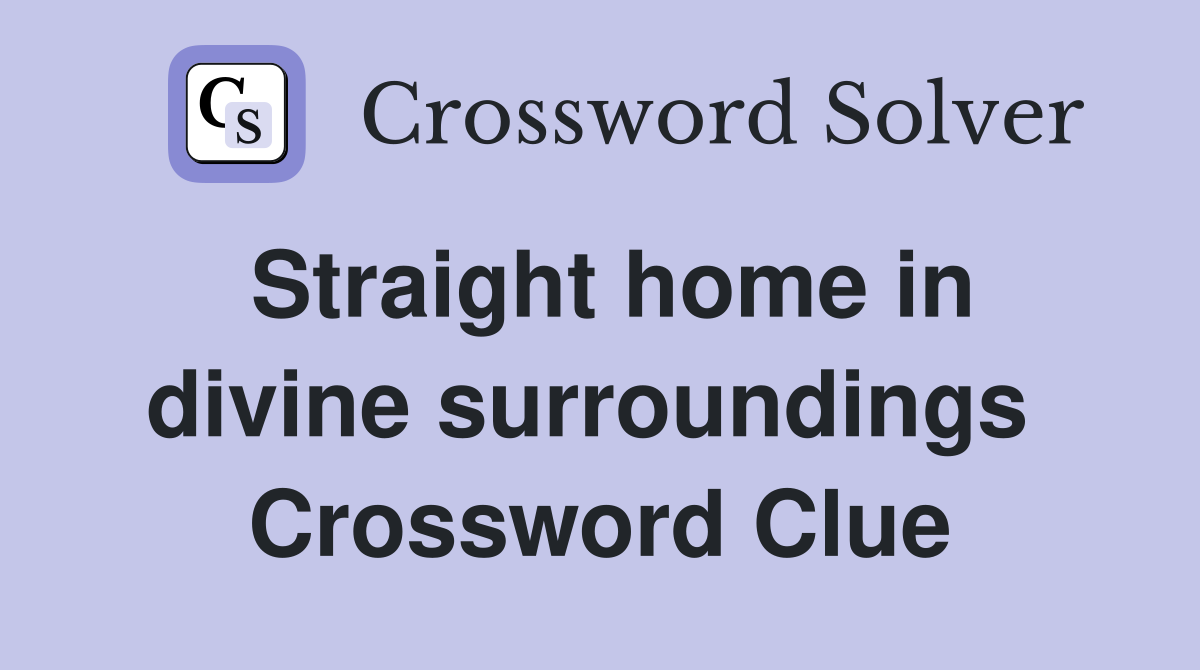 Straight home in divine surroundings  Crossword Clue