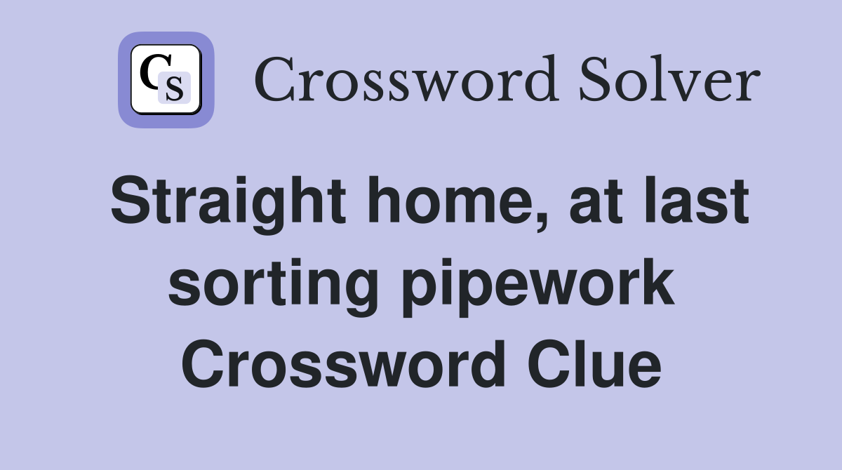Straight home, at last sorting pipework Crossword Clue