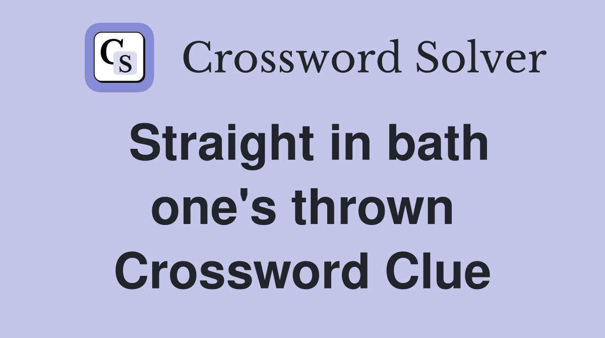 Straight in bath one's thrown Crossword Clue