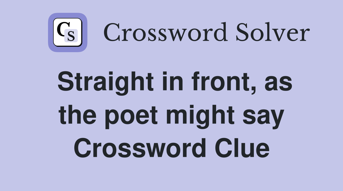 Straight in front, as the poet might say Crossword Clue