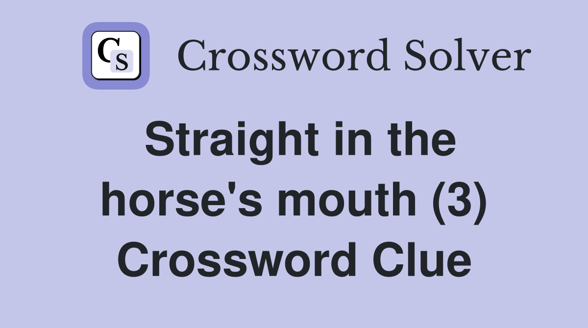 Straight in the horse's mouth (3) Crossword Clue