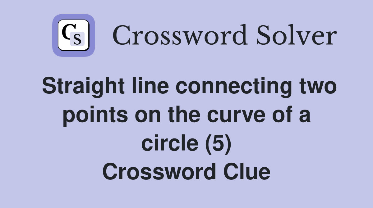 Straight line connecting two points on the curve of a circle (5) Crossword Clue