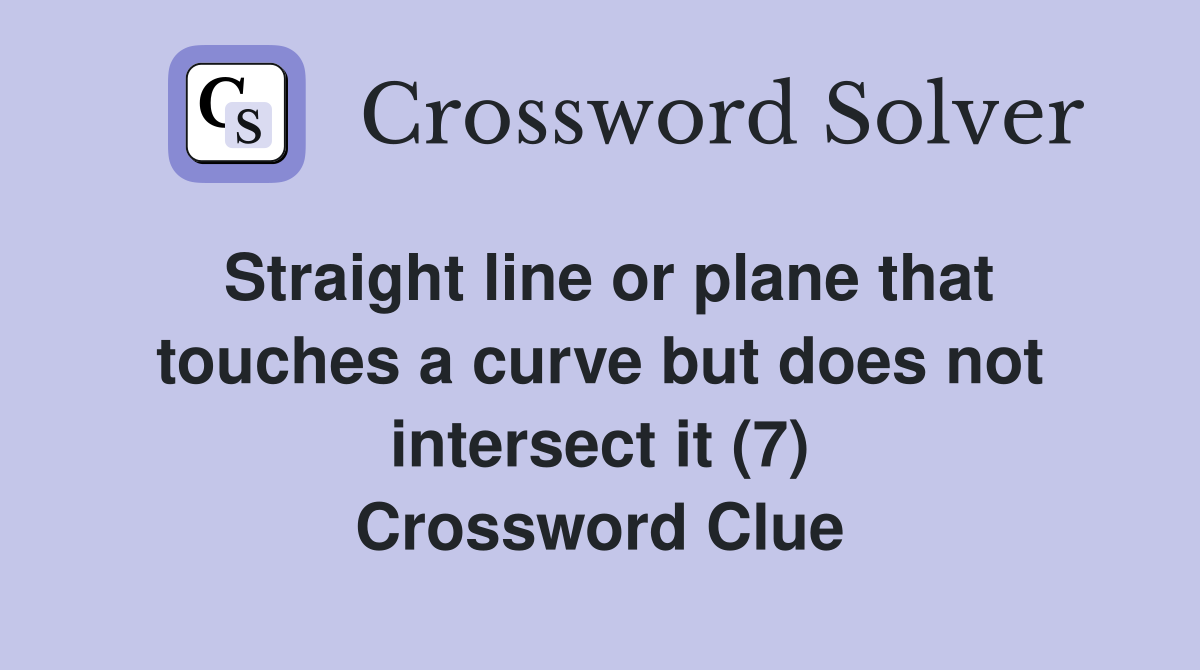 Straight line or plane that touches a curve but does not intersect it (7) Crossword Clue