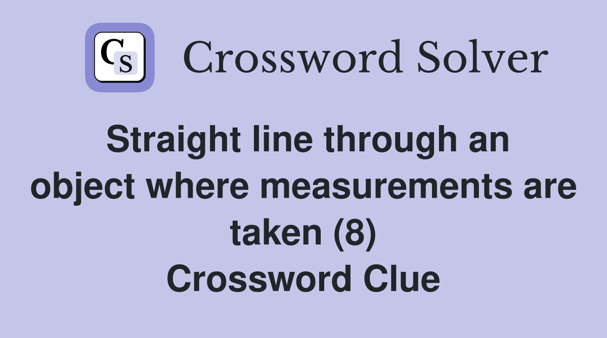 Straight line through an object where measurements are taken (8) Crossword Clue