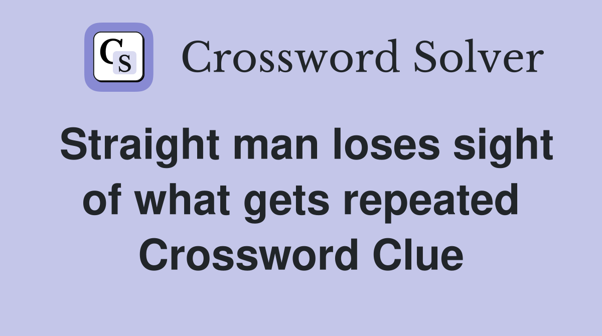 Straight man loses sight of what gets repeated Crossword Clue