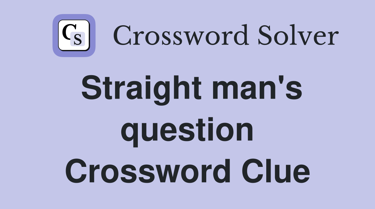 Straight man's question Crossword Clue