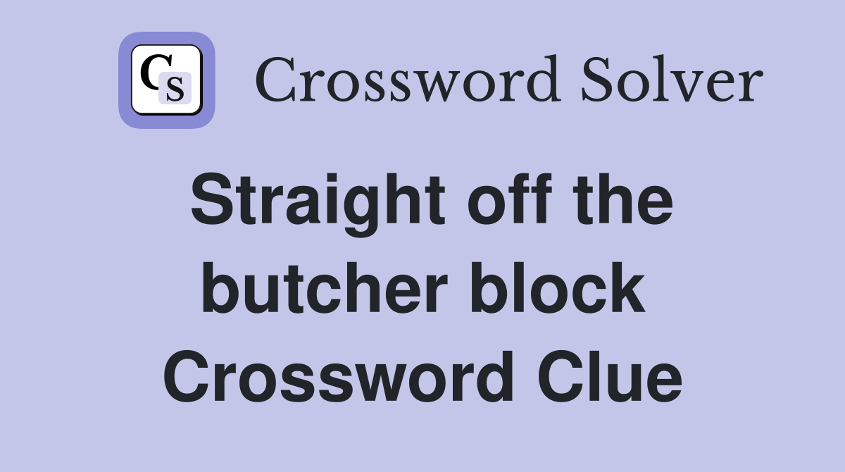 Straight off the butcher block Crossword Clue
