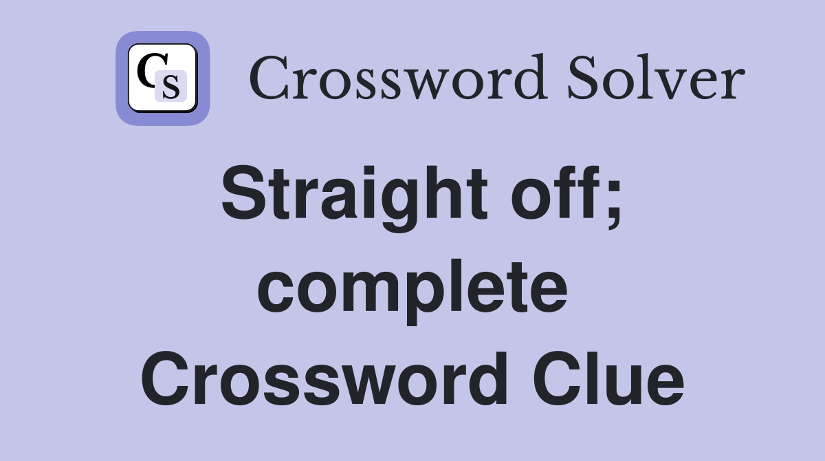 Straight off; complete Crossword Clue