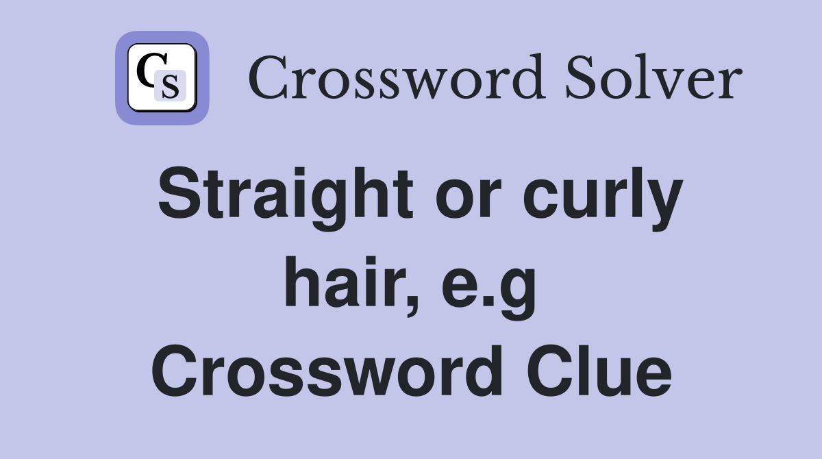 Straight or curly hair, e.g Crossword Clue