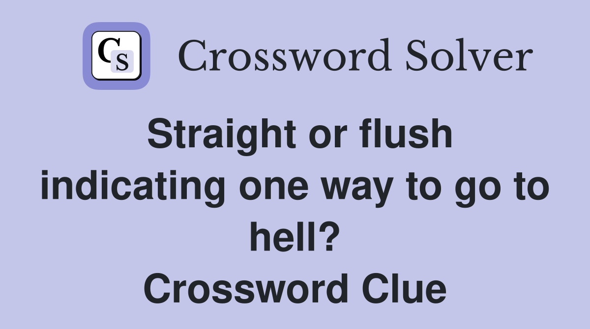 Straight or flush indicating one way to go to hell? Crossword Clue