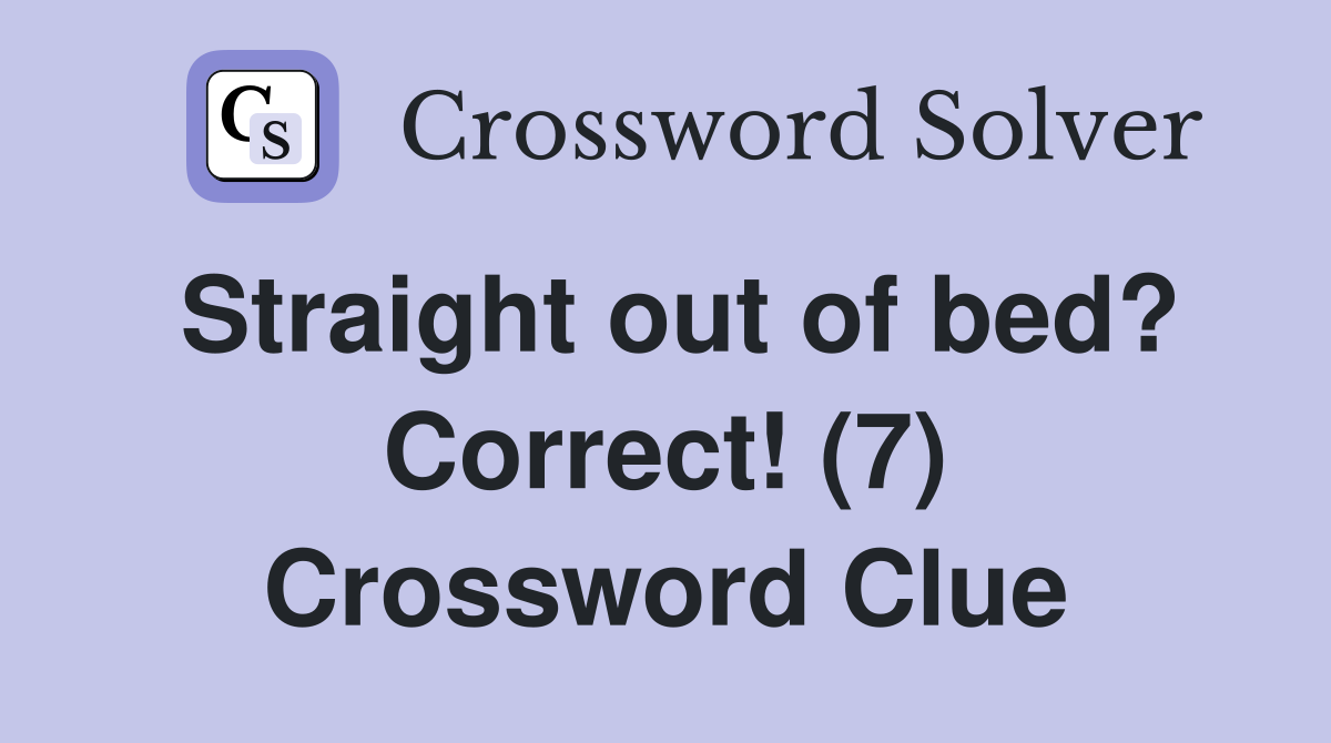 Straight out of bed? Correct! (7) Crossword Clue