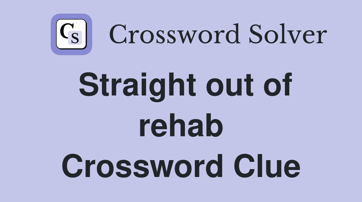 Straight out of rehab Crossword Clue