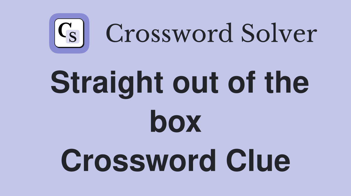 Straight out of the box Crossword Clue