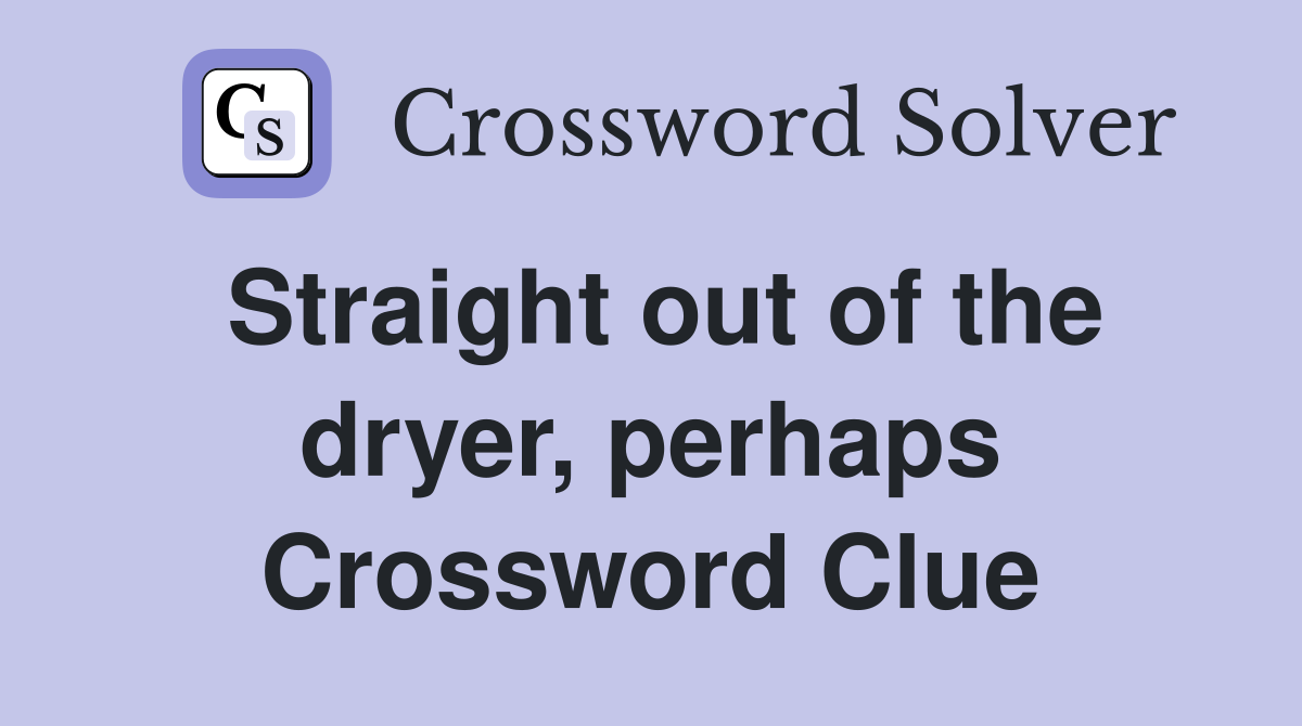Straight out of the dryer, perhaps Crossword Clue