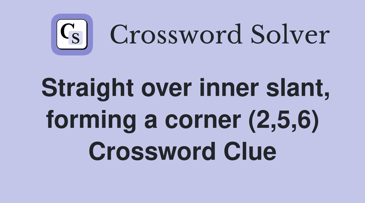 Straight over inner slant, forming a corner (2,5,6) Crossword Clue