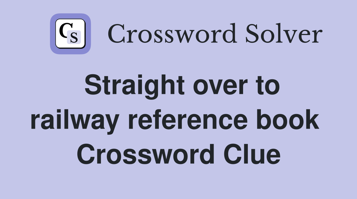 Straight over to railway reference book  Crossword Clue
