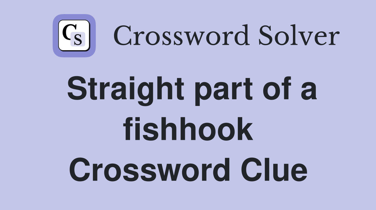 Straight part of a fishhook Crossword Clue