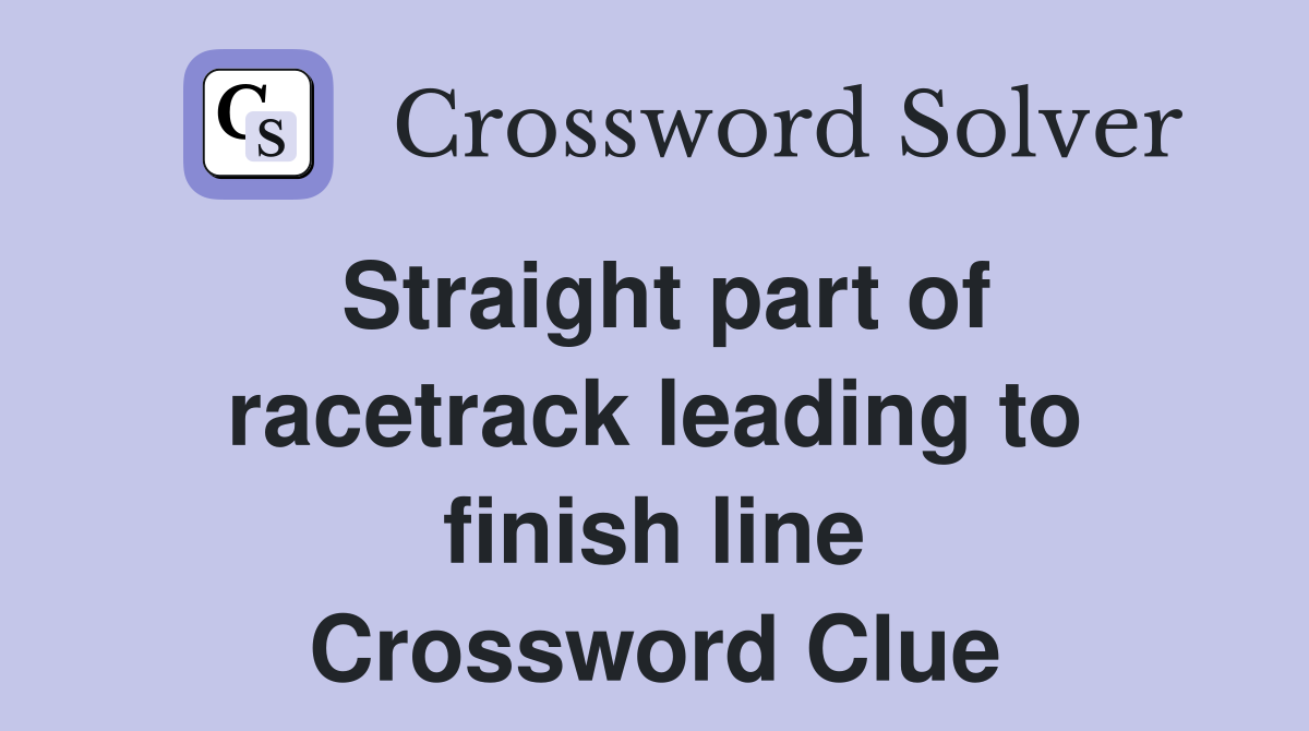 Straight part of racetrack leading to finish line Crossword Clue
