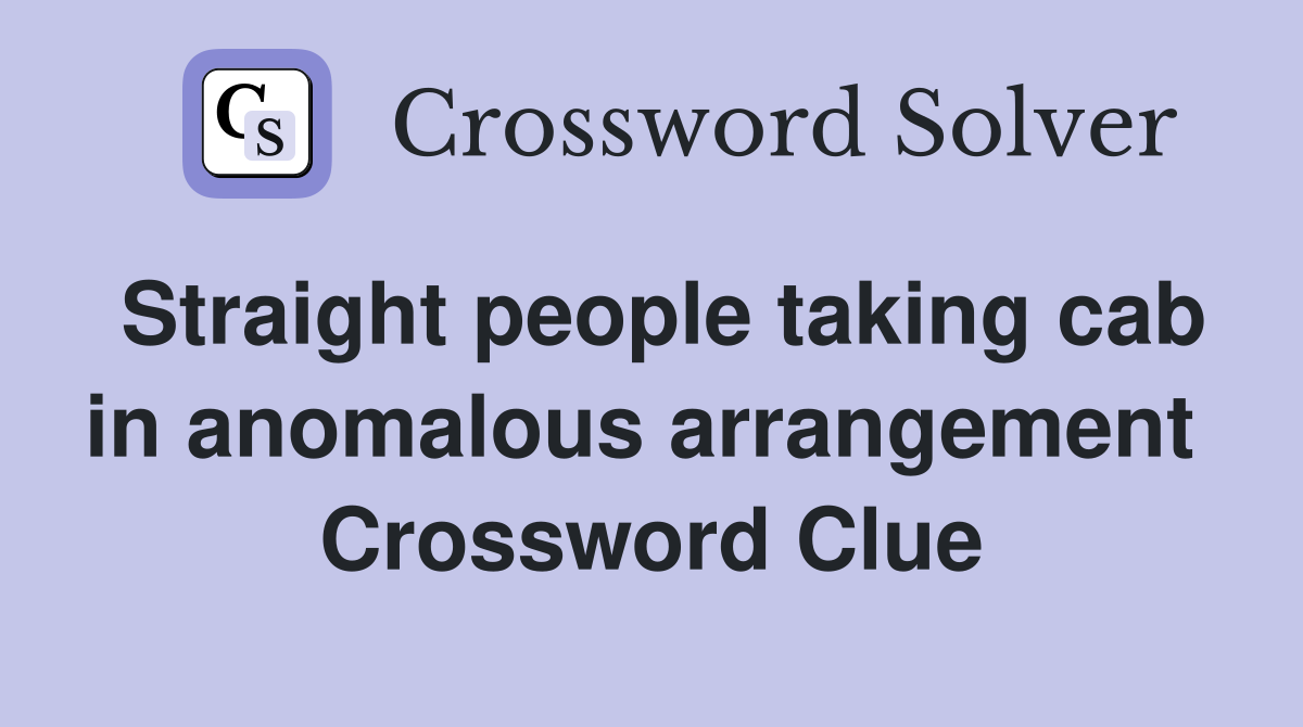 Straight people taking cab in anomalous arrangement  Crossword Clue