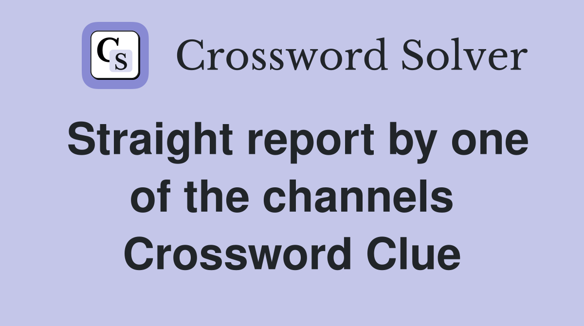Straight report by one of the channels Crossword Clue