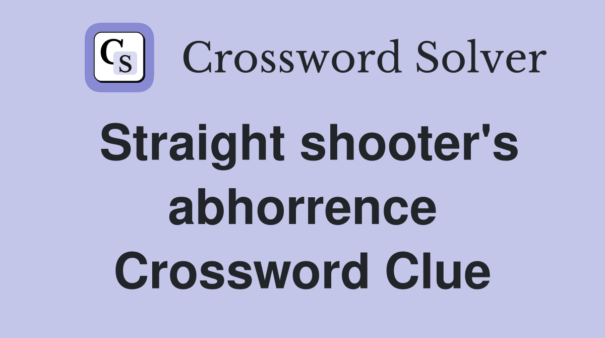 Straight shooter's abhorrence Crossword Clue